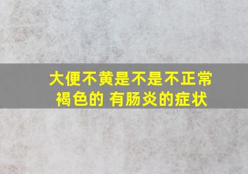 大便不黄是不是不正常 褐色的 有肠炎的症状